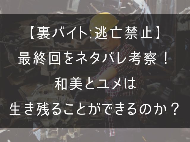 裏バイト:逃亡禁止の最終回のネタバレ考察記事のアイキャチ画像