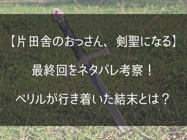 【片田舎のおっさん、剣聖になる】の最終回のネタバレ考察記事のアイキャッチ画像