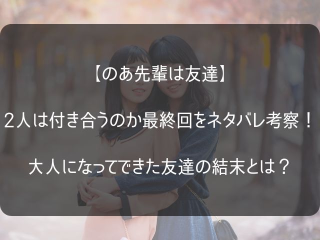 のあ先輩は友達の最終回のネタバレ考察記事のアイキャッチ画像