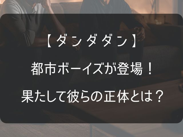 ダンダダンの都市ボーイズに関する記事のアイキャッチ画像