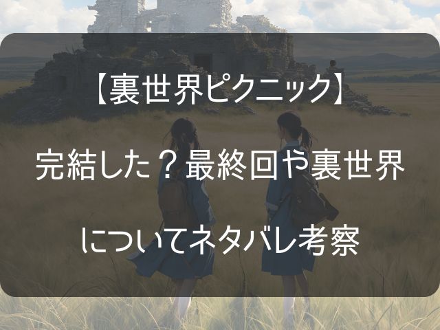 裏世界ピクニックの最終回考察記事のアイキャッチ画像