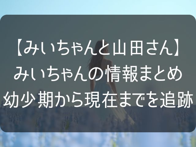 みいちゃんと山田さんのみいちゃんの生涯まとめ